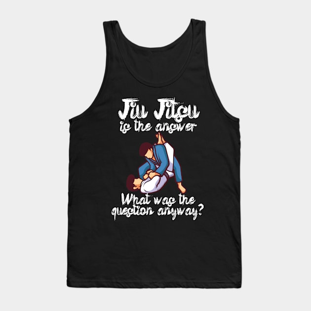 Jiu Jitsu is the answer What was the question anyway Tank Top by maxcode